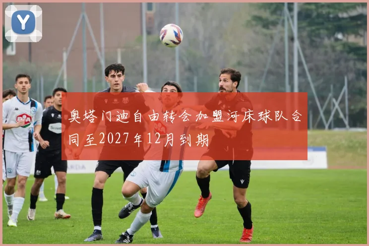 奥塔门迪自由转会加盟河床球队合同至2027年12月到期