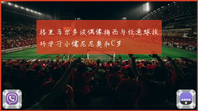 格里马尔多谈偶像梅西与任意球技巧学习小儒尼尼奥和C罗