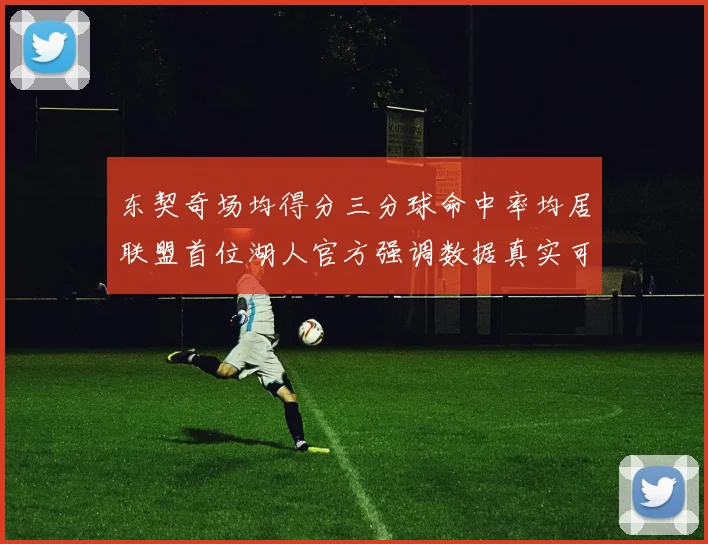 东契奇场均得分三分球命中率均居联盟首位湖人官方强调数据真实可信