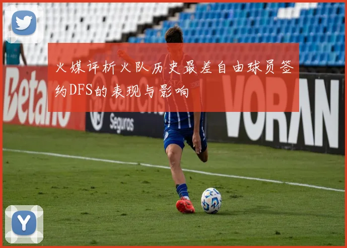 火媒评析火队历史最差自由球员签约DFS的表现与影响