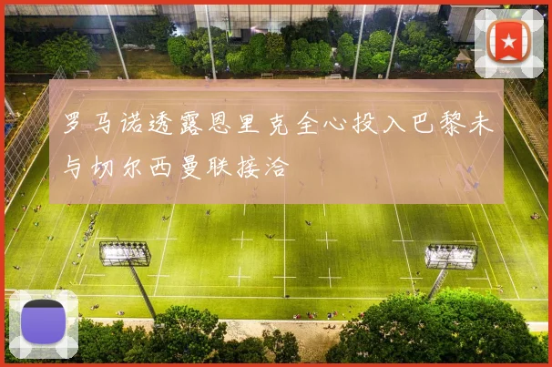 罗马诺透露恩里克全心投入巴黎未与切尔西曼联接洽