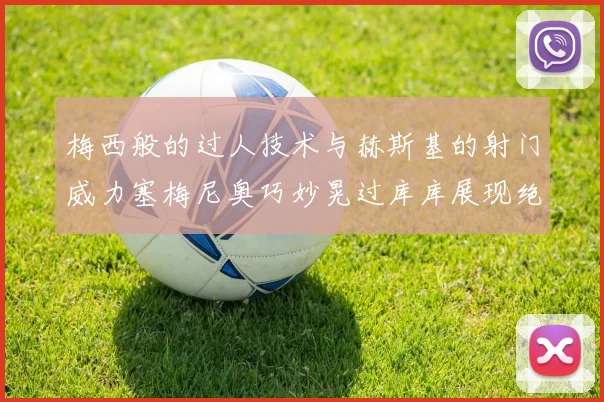 梅西般的过人技术与赫斯基的射门威力塞梅尼奥巧妙晃过库库展现绝佳脚法