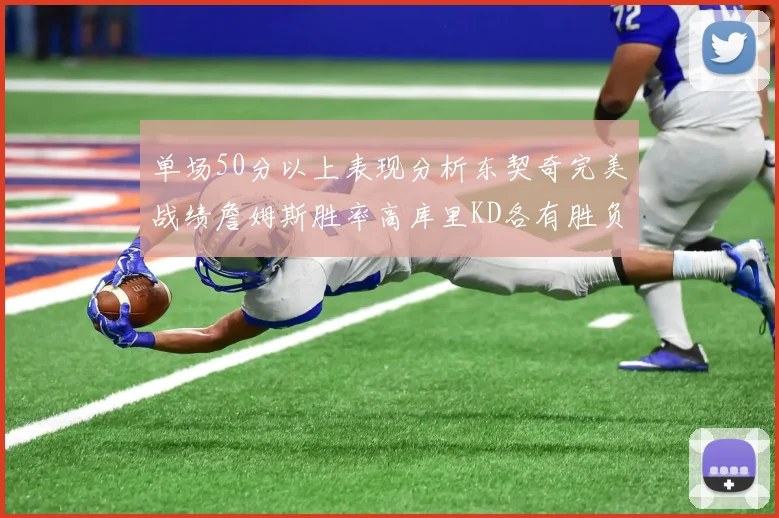 单场50分以上表现分析东契奇完美战绩詹姆斯胜率高库里KD各有胜负记录