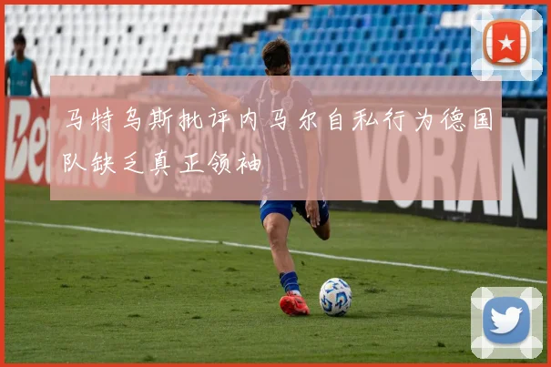 马特乌斯批评内马尔自私行为德国队缺乏真正领袖